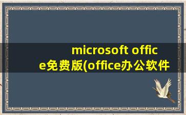 microsoft office免费版(office办公软件(免费版)怎么下载)
